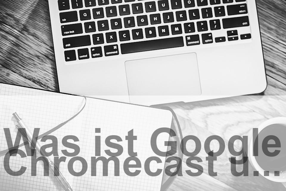 Was ist Google Chromecast und wie funktioniert es?